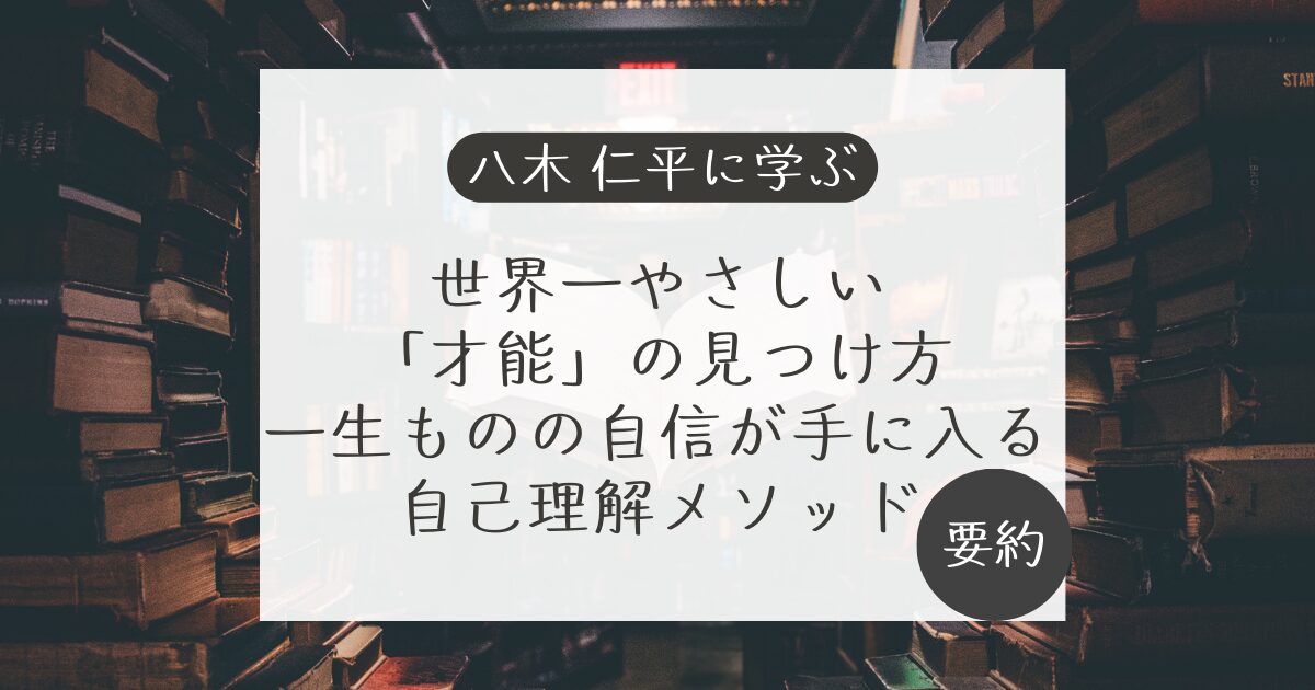 【八木仁平に学ぶ】世界一やさしい「才能」の見つけ方 一生ものの自信が手に入る自己理解メソッド【要約】